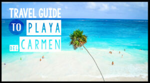 Travel Guide to Playa del Carmen - Featured Images
