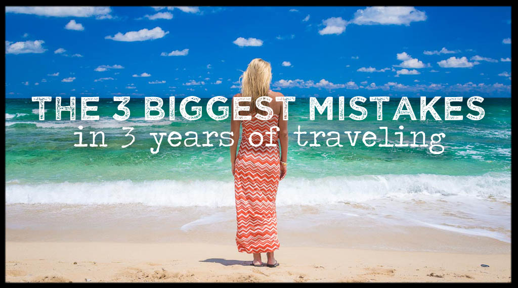 Our 3 Biggest Travel Mistakes Over The Past 3 Years