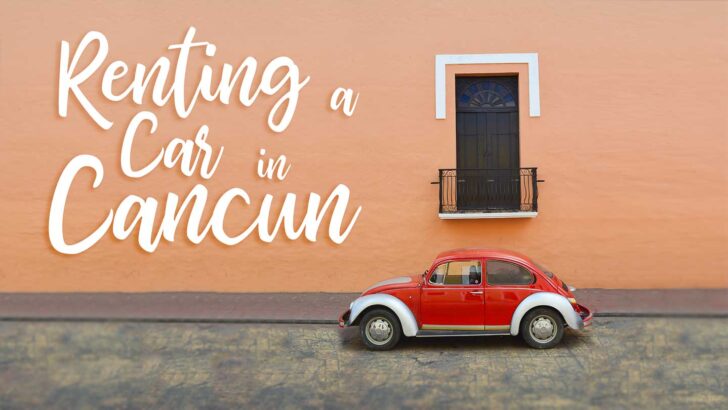 5 Things you Should Know BEFORE Renting a Car in Cancun