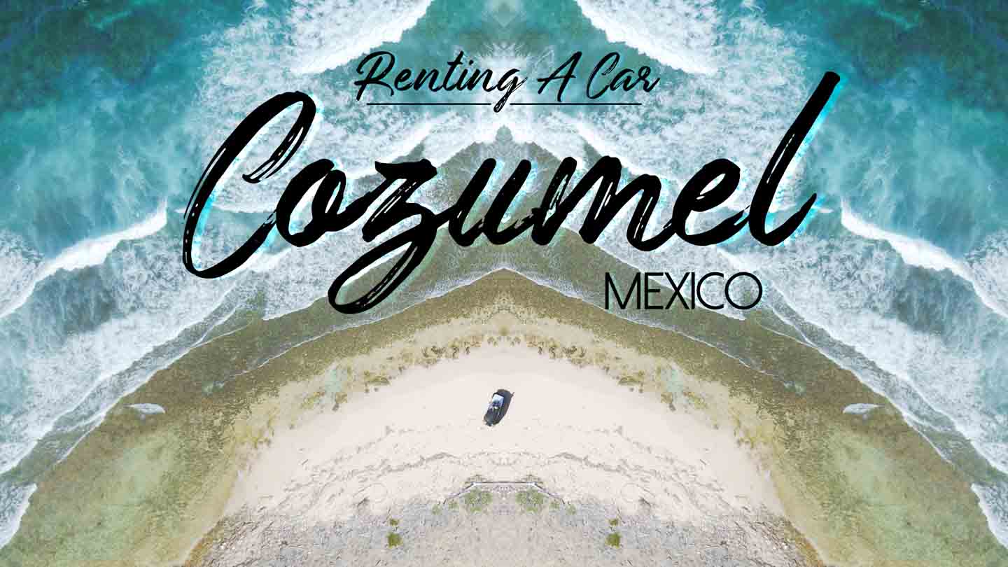 3 Things you need to know BEFORE renting a car in Cozumel Mexico